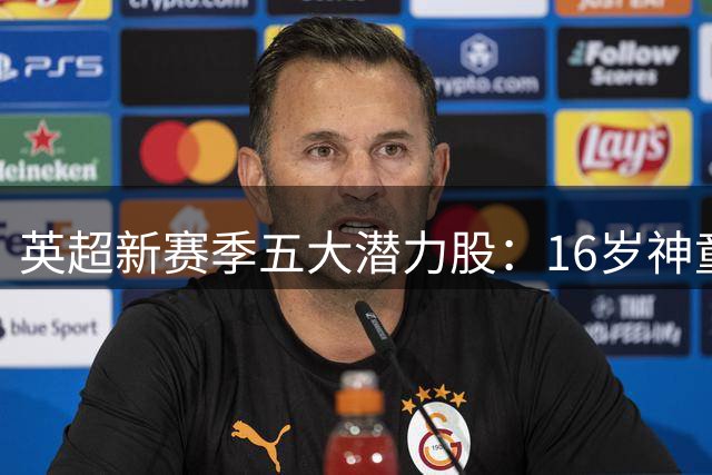 英超新赛季五大潜力股：16岁神童领衔，重伤天才复出引关注